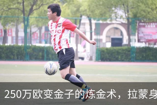 250万欧变金子的炼金术，拉蒙身价暴涨令人咋舌！